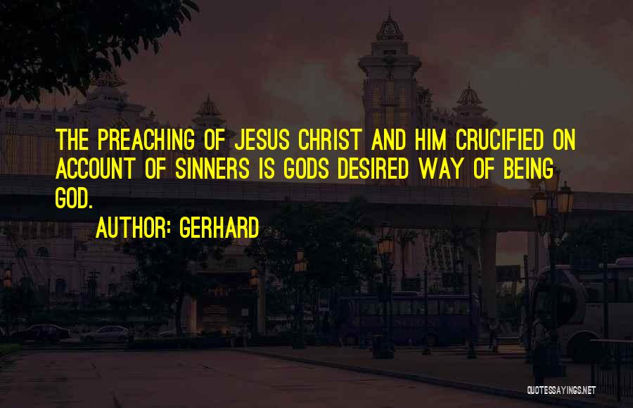 Gerhard Quotes: The Preaching Of Jesus Christ And Him Crucified On Account Of Sinners Is Gods Desired Way Of Being God.