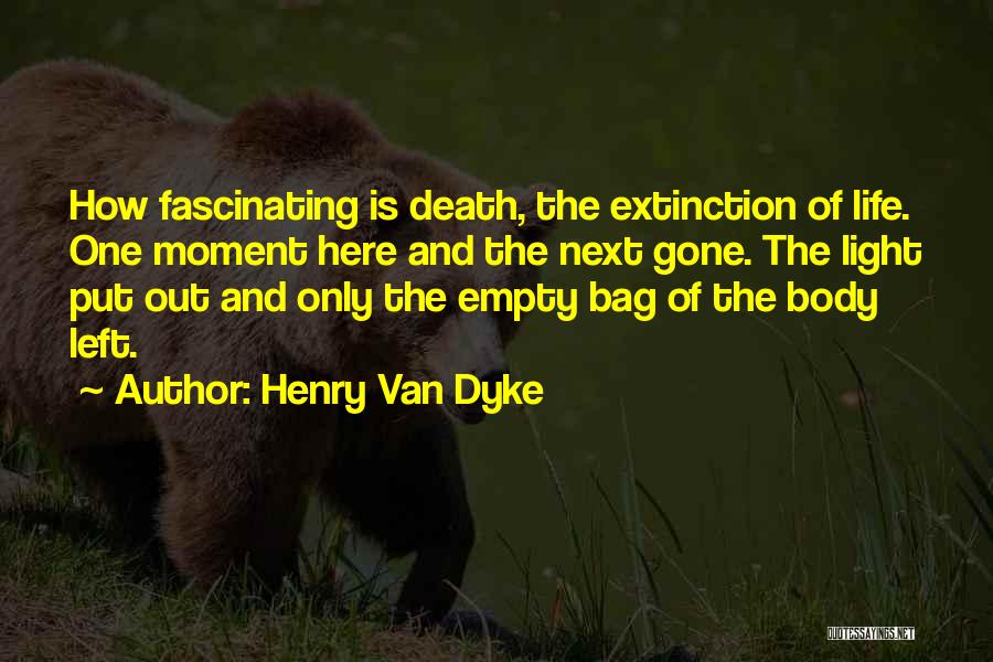 Henry Van Dyke Quotes: How Fascinating Is Death, The Extinction Of Life. One Moment Here And The Next Gone. The Light Put Out And