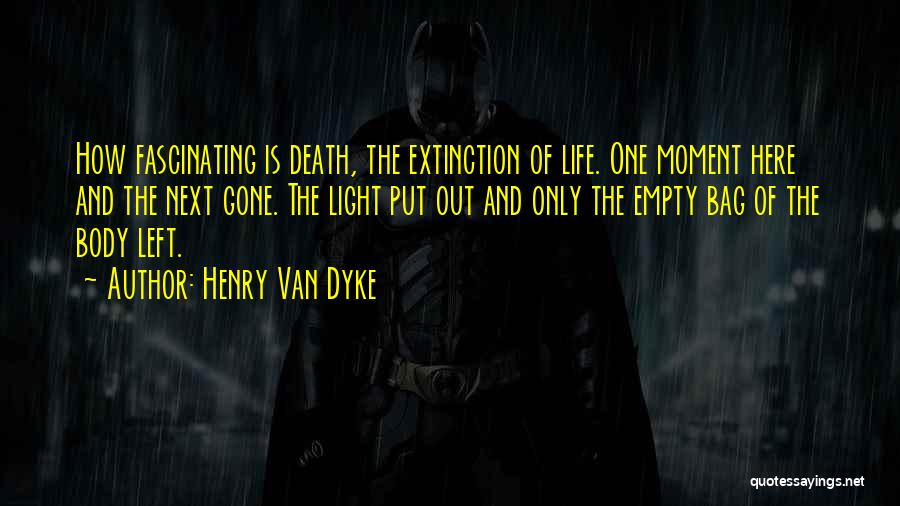 Henry Van Dyke Quotes: How Fascinating Is Death, The Extinction Of Life. One Moment Here And The Next Gone. The Light Put Out And