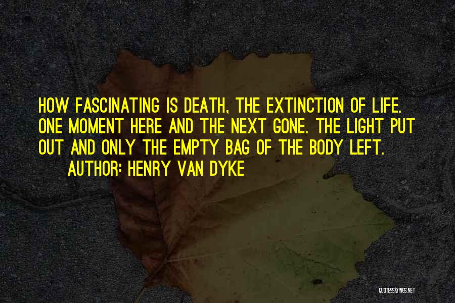 Henry Van Dyke Quotes: How Fascinating Is Death, The Extinction Of Life. One Moment Here And The Next Gone. The Light Put Out And