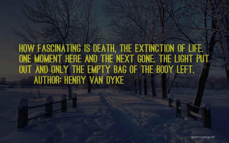 Henry Van Dyke Quotes: How Fascinating Is Death, The Extinction Of Life. One Moment Here And The Next Gone. The Light Put Out And