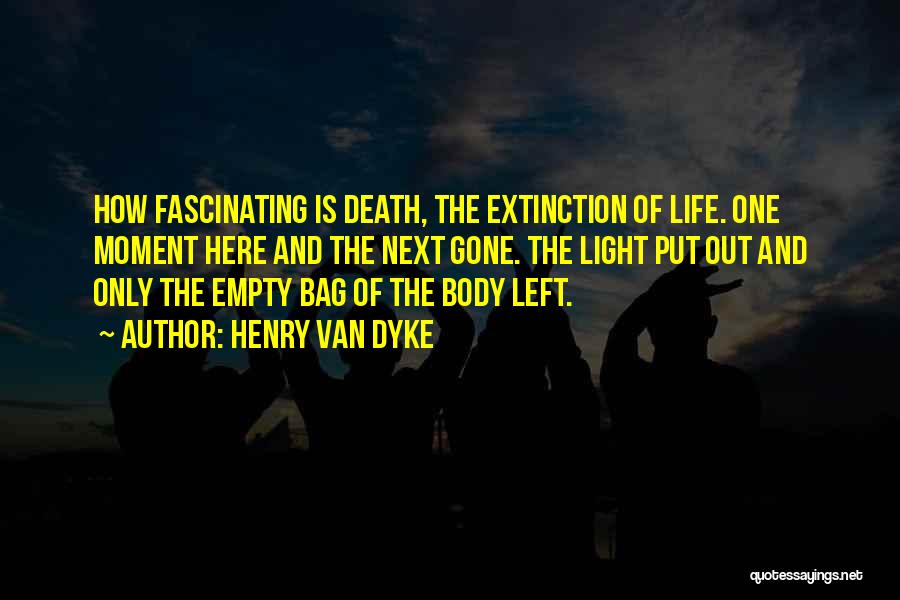 Henry Van Dyke Quotes: How Fascinating Is Death, The Extinction Of Life. One Moment Here And The Next Gone. The Light Put Out And