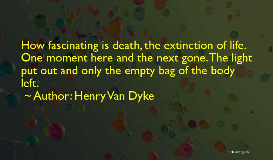 Henry Van Dyke Quotes: How Fascinating Is Death, The Extinction Of Life. One Moment Here And The Next Gone. The Light Put Out And