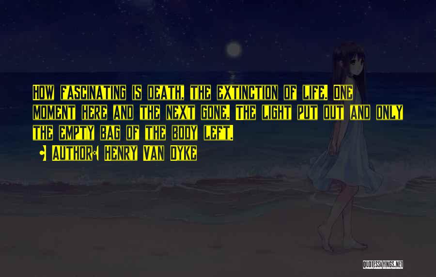 Henry Van Dyke Quotes: How Fascinating Is Death, The Extinction Of Life. One Moment Here And The Next Gone. The Light Put Out And