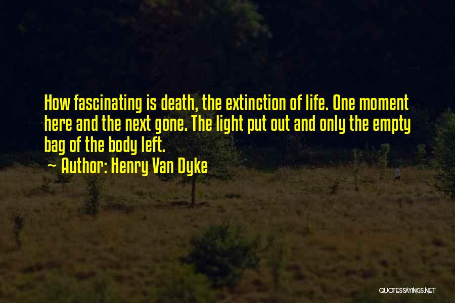 Henry Van Dyke Quotes: How Fascinating Is Death, The Extinction Of Life. One Moment Here And The Next Gone. The Light Put Out And