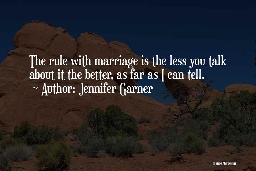 Jennifer Garner Quotes: The Rule With Marriage Is The Less You Talk About It The Better, As Far As I Can Tell.