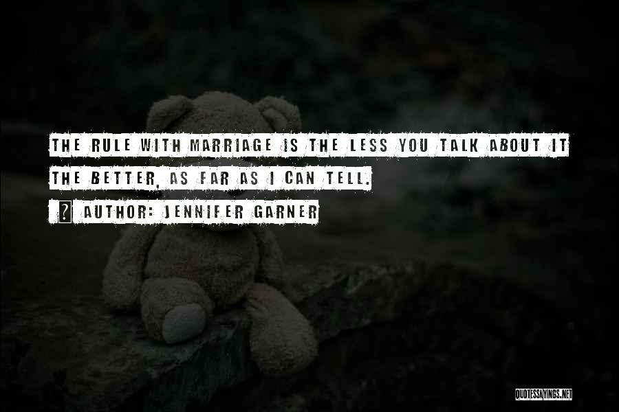 Jennifer Garner Quotes: The Rule With Marriage Is The Less You Talk About It The Better, As Far As I Can Tell.