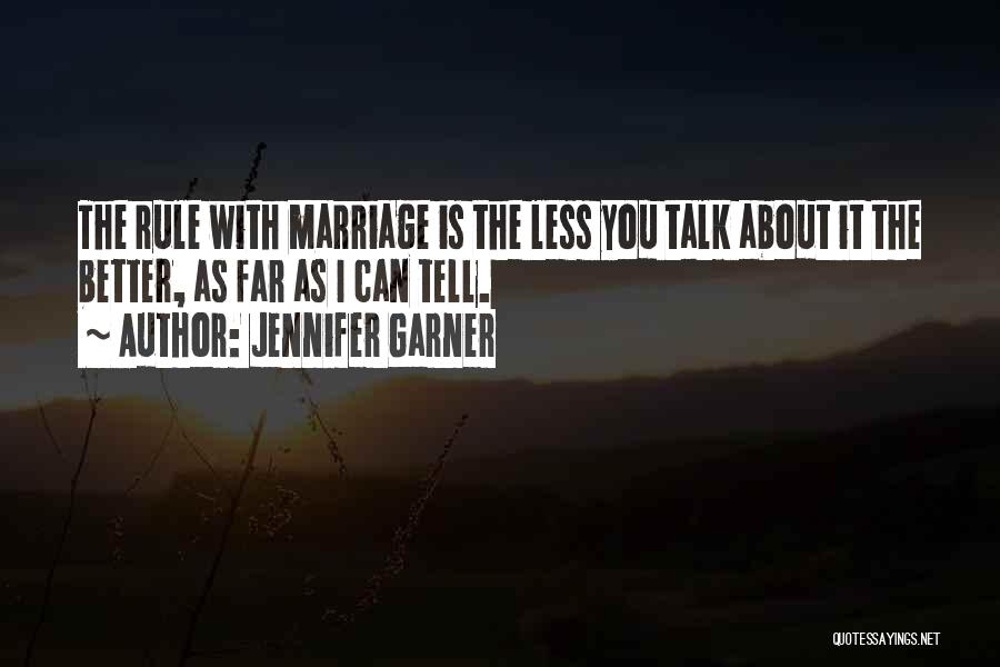 Jennifer Garner Quotes: The Rule With Marriage Is The Less You Talk About It The Better, As Far As I Can Tell.