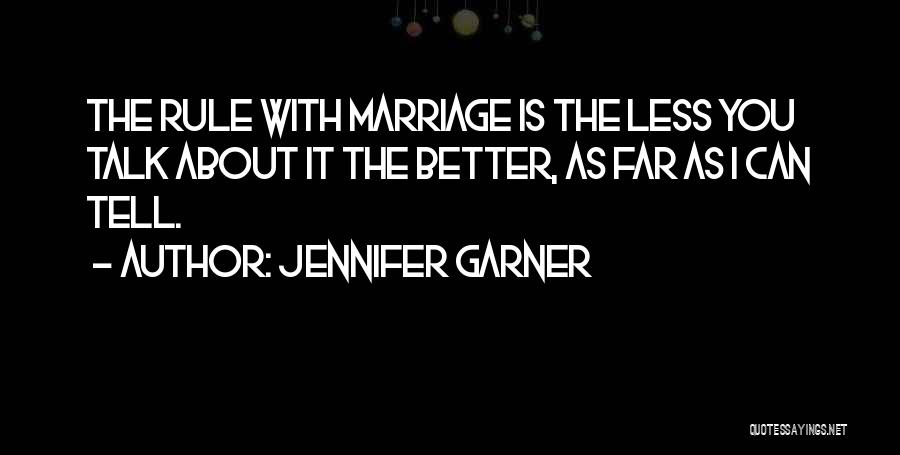 Jennifer Garner Quotes: The Rule With Marriage Is The Less You Talk About It The Better, As Far As I Can Tell.