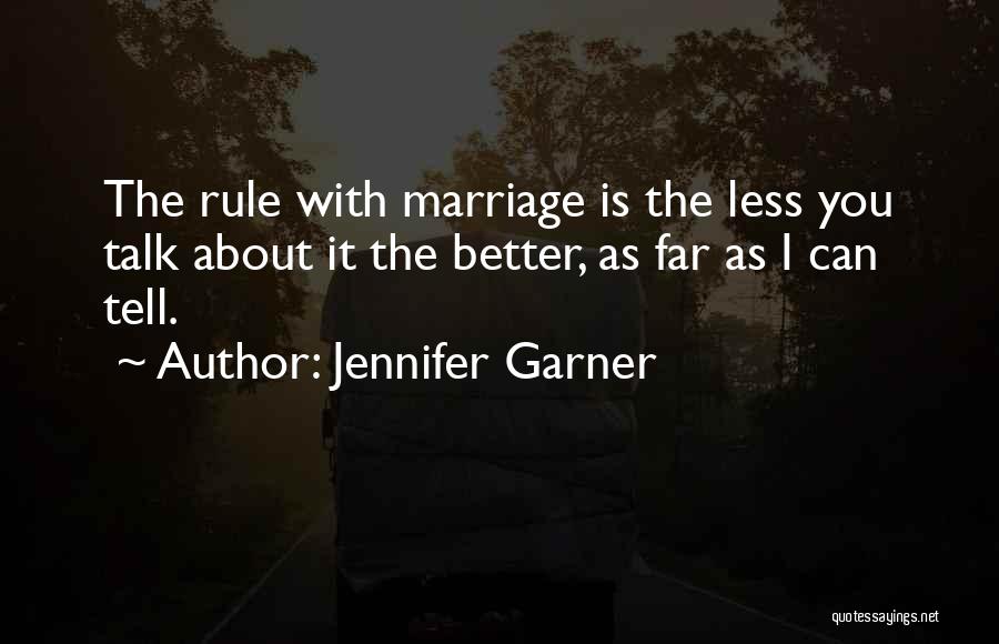 Jennifer Garner Quotes: The Rule With Marriage Is The Less You Talk About It The Better, As Far As I Can Tell.