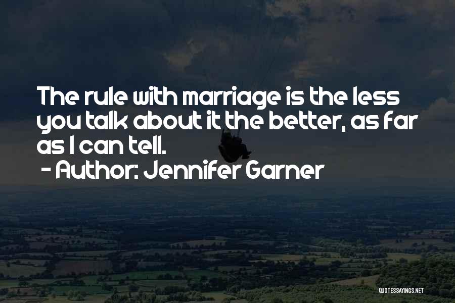Jennifer Garner Quotes: The Rule With Marriage Is The Less You Talk About It The Better, As Far As I Can Tell.