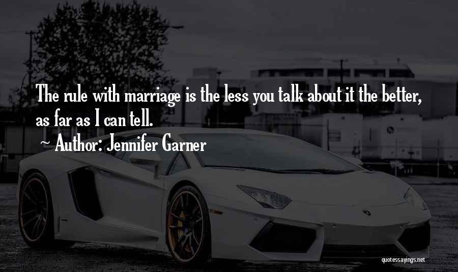 Jennifer Garner Quotes: The Rule With Marriage Is The Less You Talk About It The Better, As Far As I Can Tell.