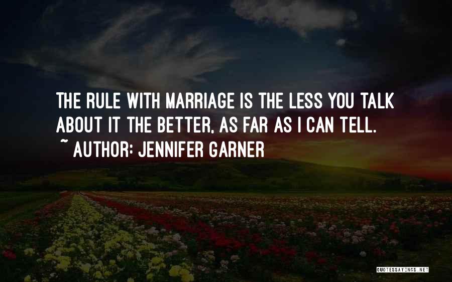 Jennifer Garner Quotes: The Rule With Marriage Is The Less You Talk About It The Better, As Far As I Can Tell.