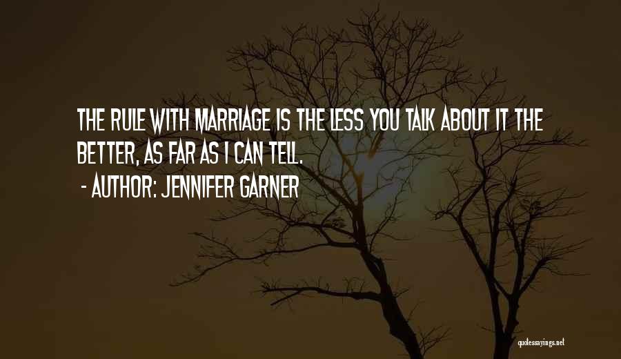 Jennifer Garner Quotes: The Rule With Marriage Is The Less You Talk About It The Better, As Far As I Can Tell.
