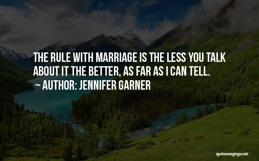 Jennifer Garner Quotes: The Rule With Marriage Is The Less You Talk About It The Better, As Far As I Can Tell.