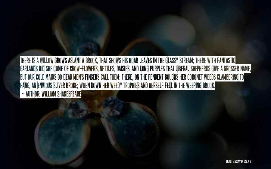 William Shakespeare Quotes: There Is A Willow Grows Aslant A Brook, That Shows His Hoar Leaves In The Glassy Stream; There With Fantastic