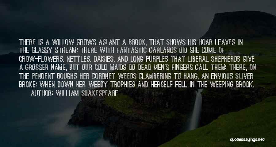 William Shakespeare Quotes: There Is A Willow Grows Aslant A Brook, That Shows His Hoar Leaves In The Glassy Stream; There With Fantastic