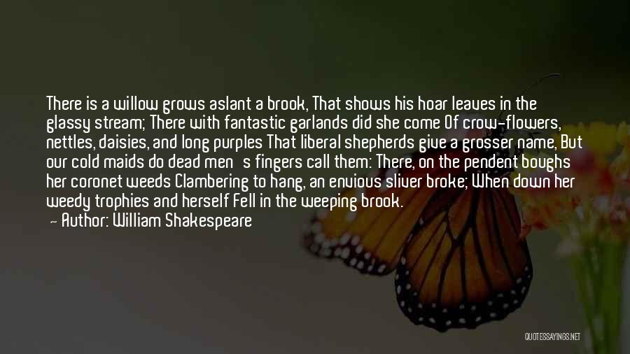 William Shakespeare Quotes: There Is A Willow Grows Aslant A Brook, That Shows His Hoar Leaves In The Glassy Stream; There With Fantastic