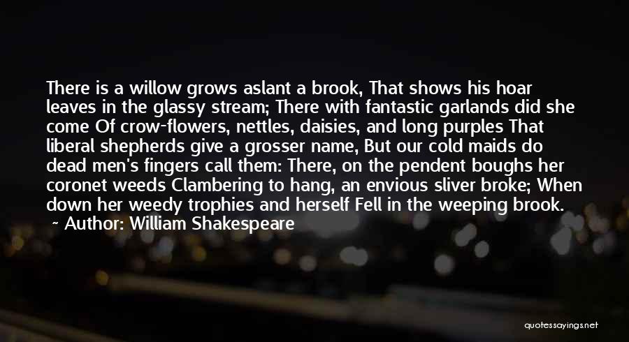 William Shakespeare Quotes: There Is A Willow Grows Aslant A Brook, That Shows His Hoar Leaves In The Glassy Stream; There With Fantastic