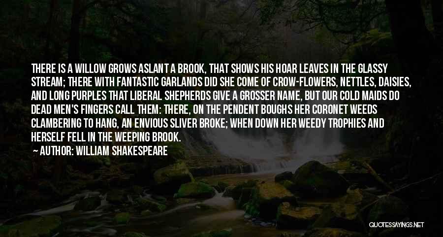 William Shakespeare Quotes: There Is A Willow Grows Aslant A Brook, That Shows His Hoar Leaves In The Glassy Stream; There With Fantastic