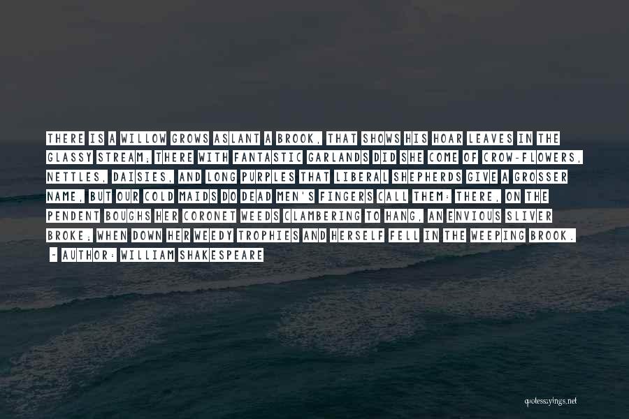 William Shakespeare Quotes: There Is A Willow Grows Aslant A Brook, That Shows His Hoar Leaves In The Glassy Stream; There With Fantastic