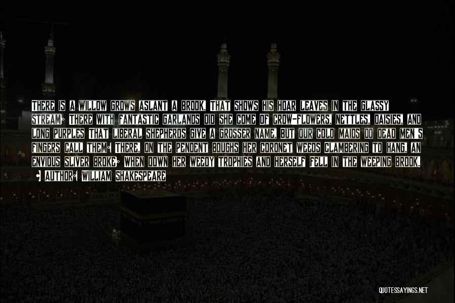 William Shakespeare Quotes: There Is A Willow Grows Aslant A Brook, That Shows His Hoar Leaves In The Glassy Stream; There With Fantastic