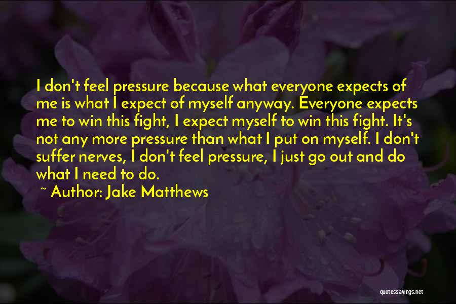 Jake Matthews Quotes: I Don't Feel Pressure Because What Everyone Expects Of Me Is What I Expect Of Myself Anyway. Everyone Expects Me