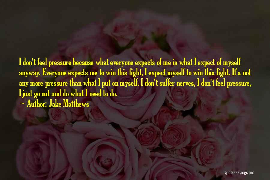 Jake Matthews Quotes: I Don't Feel Pressure Because What Everyone Expects Of Me Is What I Expect Of Myself Anyway. Everyone Expects Me