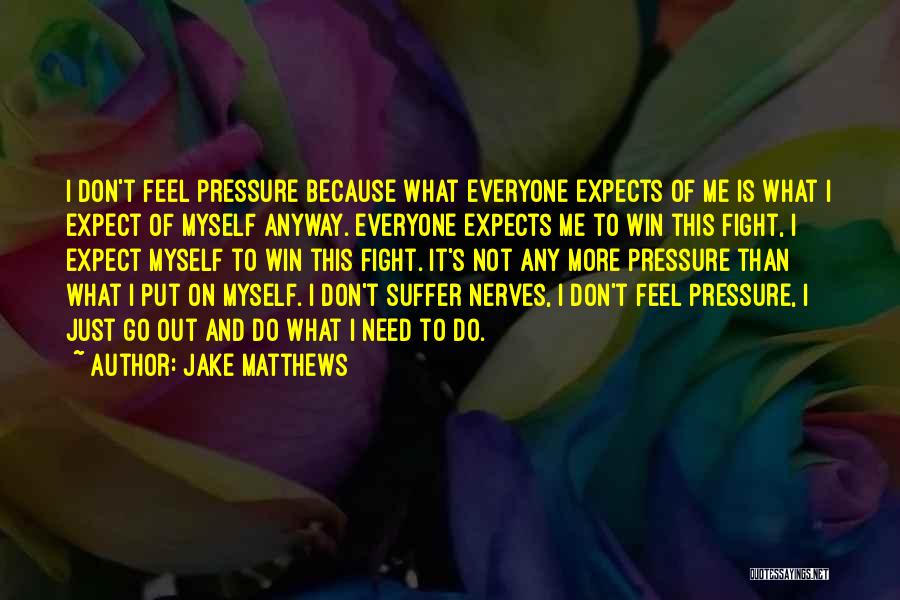 Jake Matthews Quotes: I Don't Feel Pressure Because What Everyone Expects Of Me Is What I Expect Of Myself Anyway. Everyone Expects Me