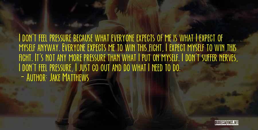 Jake Matthews Quotes: I Don't Feel Pressure Because What Everyone Expects Of Me Is What I Expect Of Myself Anyway. Everyone Expects Me