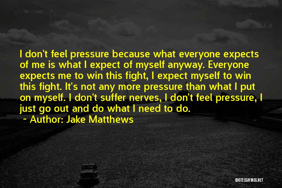 Jake Matthews Quotes: I Don't Feel Pressure Because What Everyone Expects Of Me Is What I Expect Of Myself Anyway. Everyone Expects Me