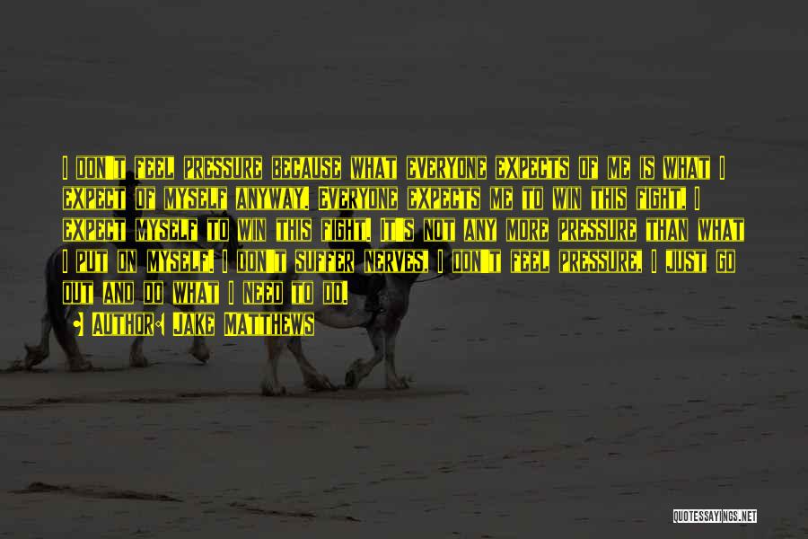 Jake Matthews Quotes: I Don't Feel Pressure Because What Everyone Expects Of Me Is What I Expect Of Myself Anyway. Everyone Expects Me