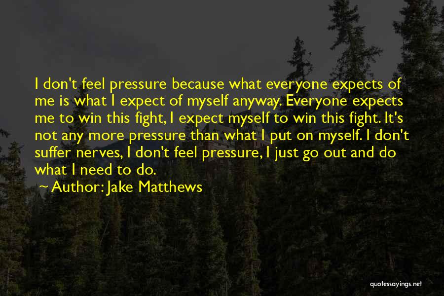 Jake Matthews Quotes: I Don't Feel Pressure Because What Everyone Expects Of Me Is What I Expect Of Myself Anyway. Everyone Expects Me