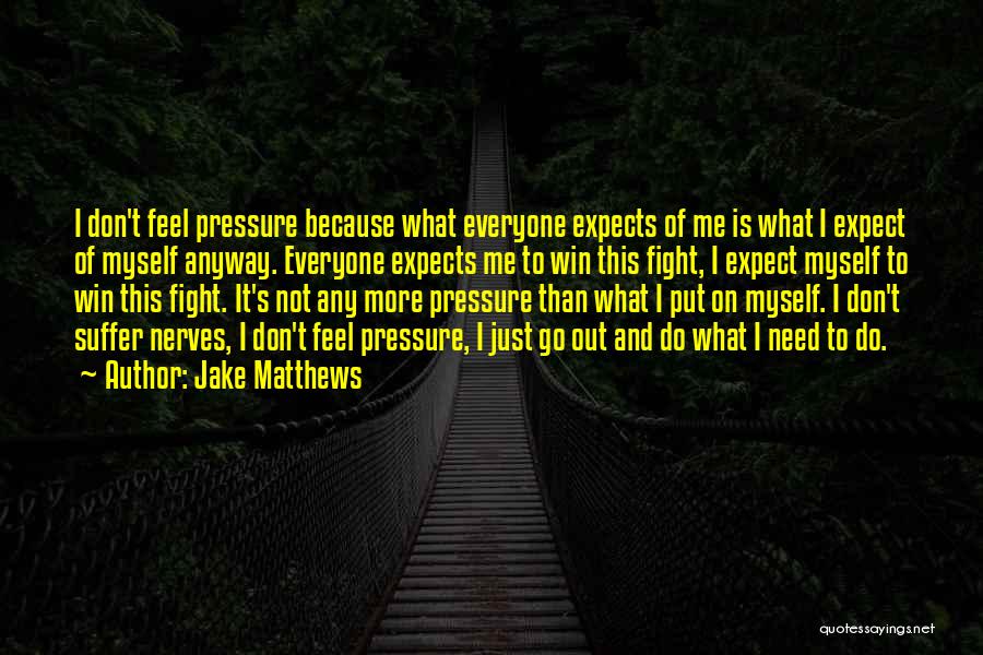 Jake Matthews Quotes: I Don't Feel Pressure Because What Everyone Expects Of Me Is What I Expect Of Myself Anyway. Everyone Expects Me