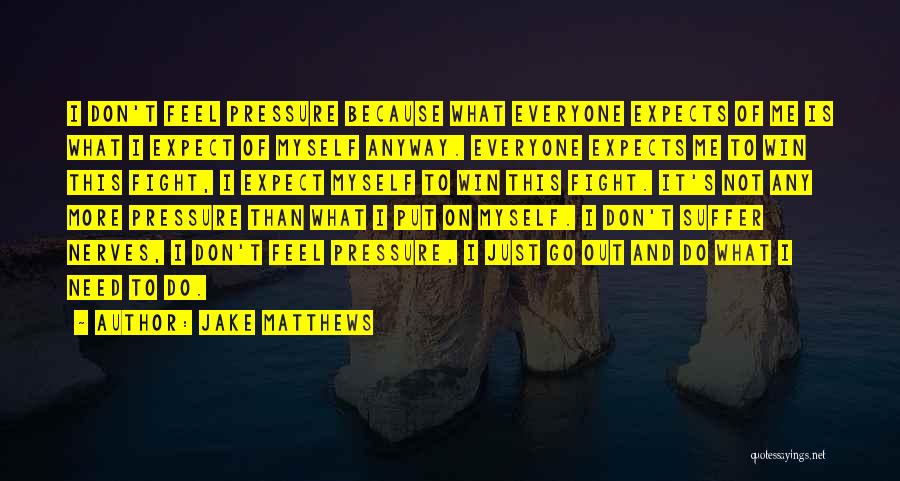 Jake Matthews Quotes: I Don't Feel Pressure Because What Everyone Expects Of Me Is What I Expect Of Myself Anyway. Everyone Expects Me