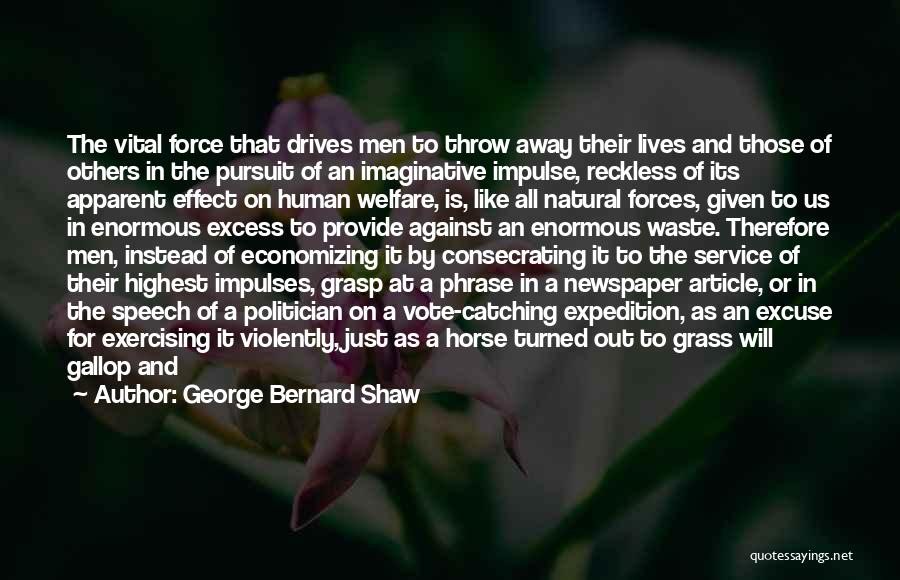 George Bernard Shaw Quotes: The Vital Force That Drives Men To Throw Away Their Lives And Those Of Others In The Pursuit Of An