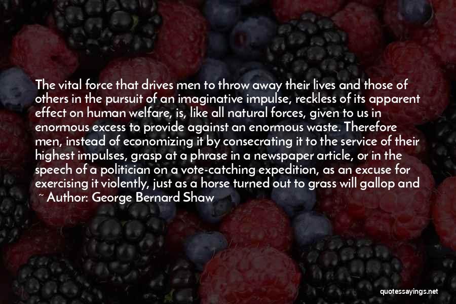 George Bernard Shaw Quotes: The Vital Force That Drives Men To Throw Away Their Lives And Those Of Others In The Pursuit Of An