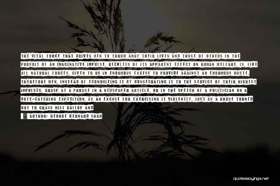 George Bernard Shaw Quotes: The Vital Force That Drives Men To Throw Away Their Lives And Those Of Others In The Pursuit Of An