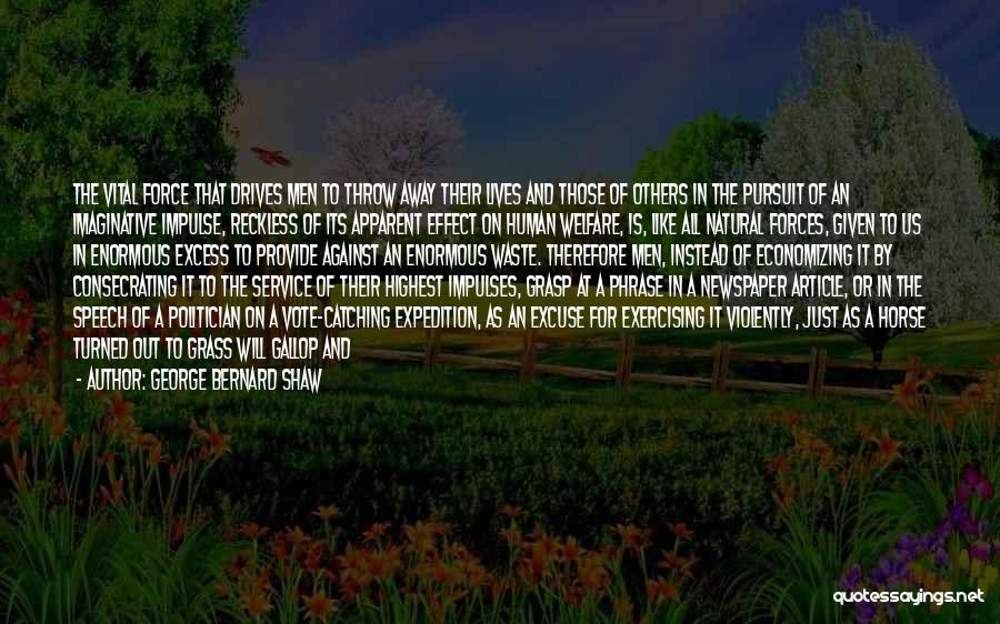 George Bernard Shaw Quotes: The Vital Force That Drives Men To Throw Away Their Lives And Those Of Others In The Pursuit Of An