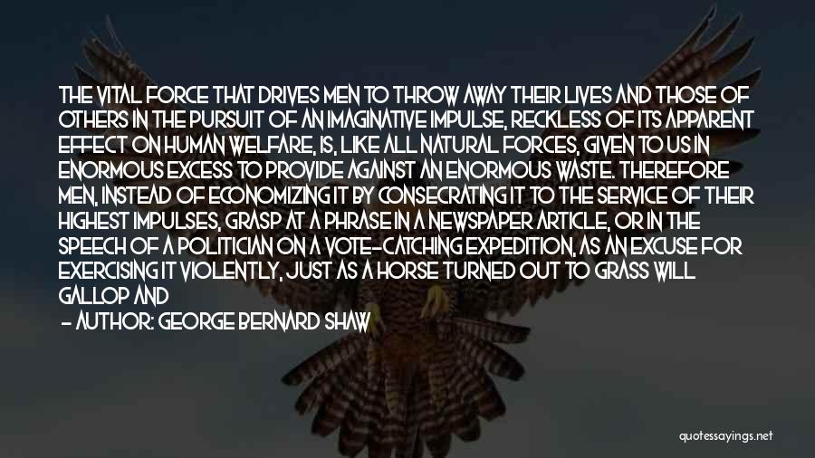 George Bernard Shaw Quotes: The Vital Force That Drives Men To Throw Away Their Lives And Those Of Others In The Pursuit Of An