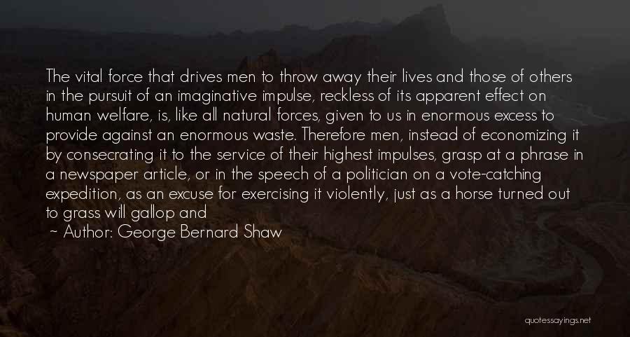 George Bernard Shaw Quotes: The Vital Force That Drives Men To Throw Away Their Lives And Those Of Others In The Pursuit Of An
