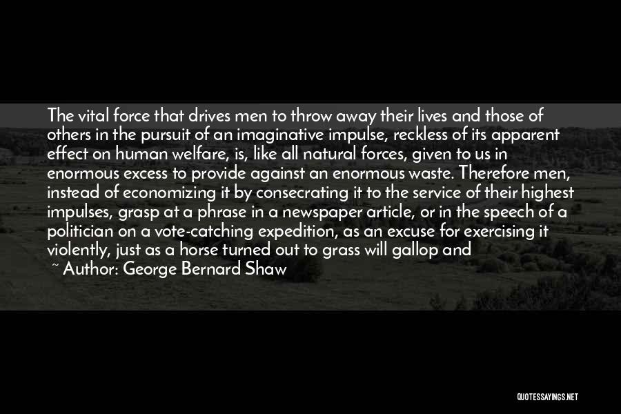 George Bernard Shaw Quotes: The Vital Force That Drives Men To Throw Away Their Lives And Those Of Others In The Pursuit Of An