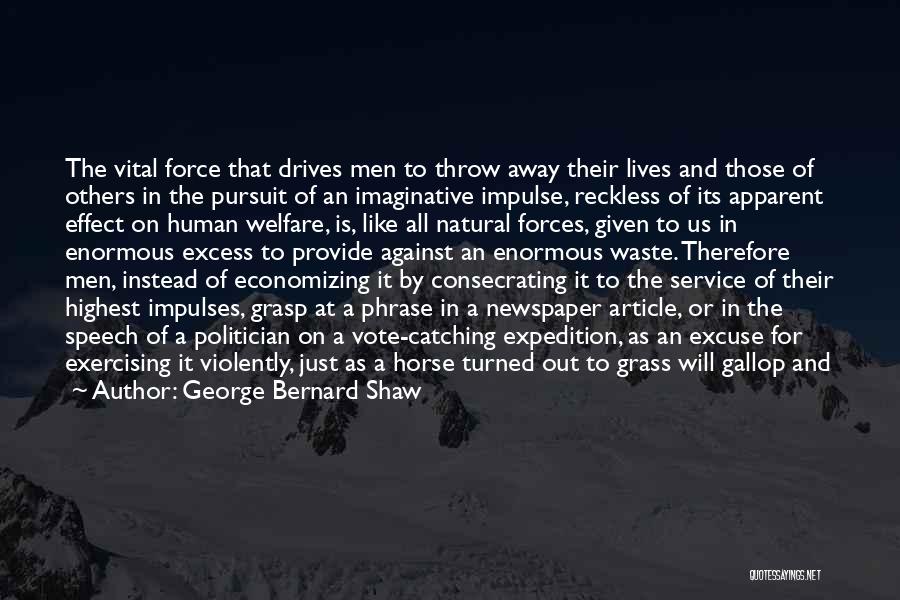 George Bernard Shaw Quotes: The Vital Force That Drives Men To Throw Away Their Lives And Those Of Others In The Pursuit Of An