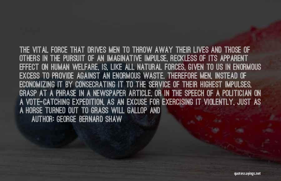 George Bernard Shaw Quotes: The Vital Force That Drives Men To Throw Away Their Lives And Those Of Others In The Pursuit Of An