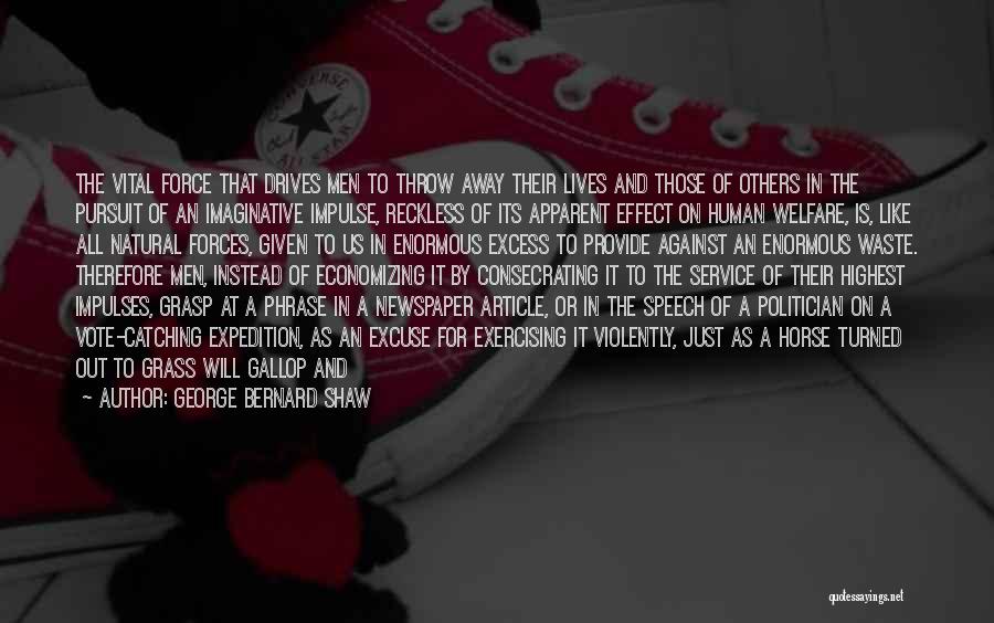 George Bernard Shaw Quotes: The Vital Force That Drives Men To Throw Away Their Lives And Those Of Others In The Pursuit Of An