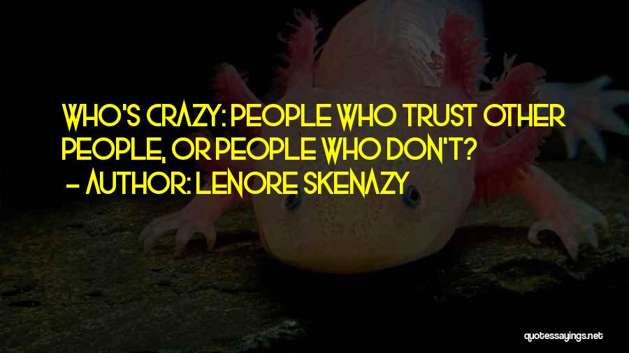 Lenore Skenazy Quotes: Who's Crazy: People Who Trust Other People, Or People Who Don't?