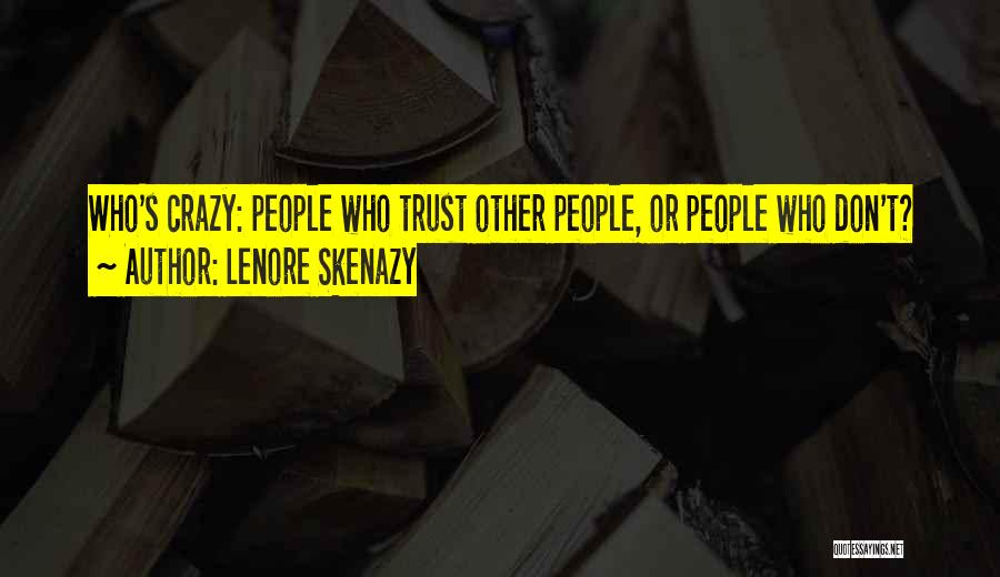 Lenore Skenazy Quotes: Who's Crazy: People Who Trust Other People, Or People Who Don't?