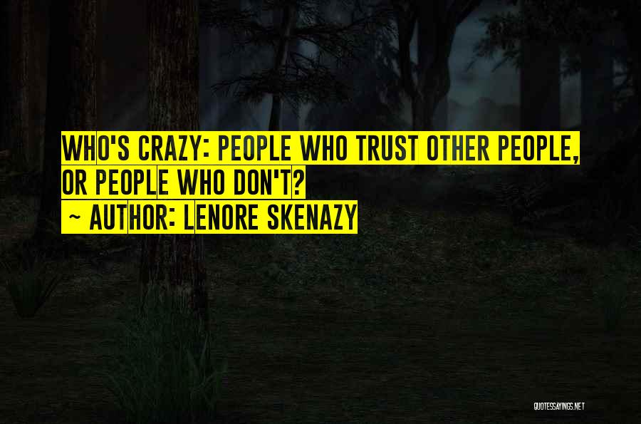 Lenore Skenazy Quotes: Who's Crazy: People Who Trust Other People, Or People Who Don't?