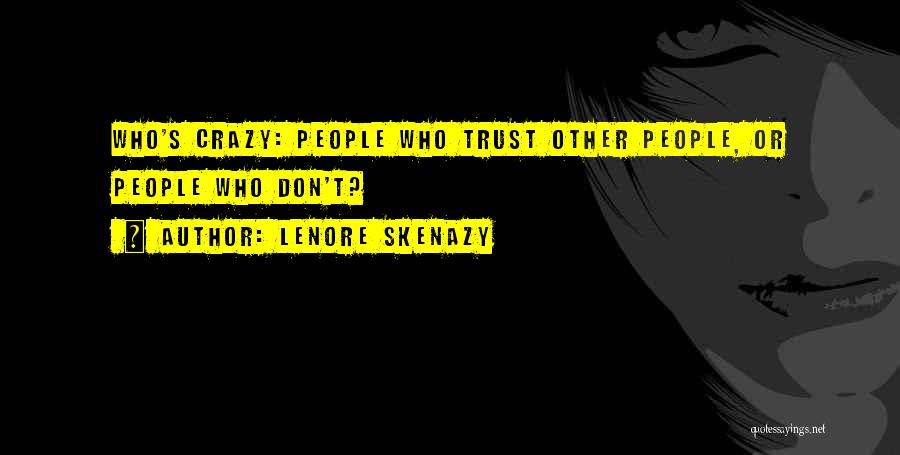 Lenore Skenazy Quotes: Who's Crazy: People Who Trust Other People, Or People Who Don't?