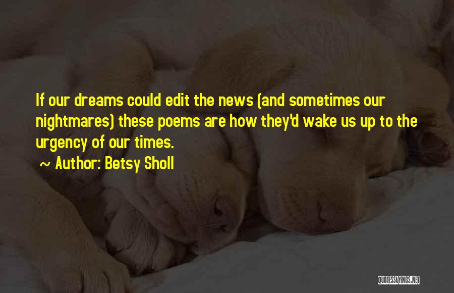 Betsy Sholl Quotes: If Our Dreams Could Edit The News (and Sometimes Our Nightmares) These Poems Are How They'd Wake Us Up To